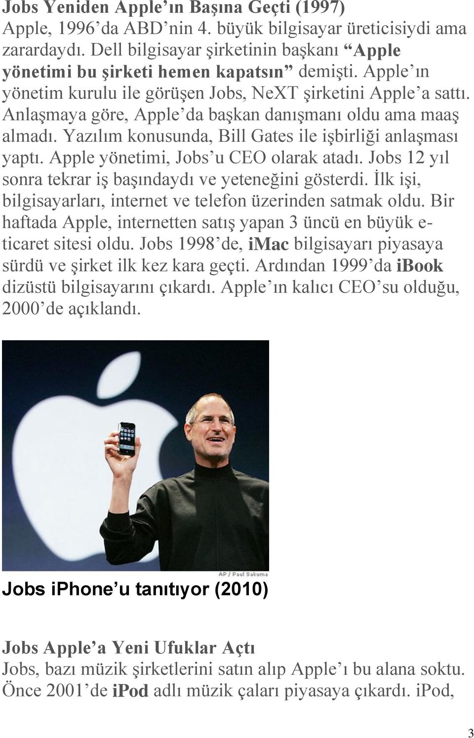 Apple yönetimi, Jobs u CEO olarak atadı. Jobs 12 yıl sonra tekrar iş başındaydı ve yeteneğini gösterdi. İlk işi, bilgisayarları, internet ve telefon üzerinden satmak oldu.