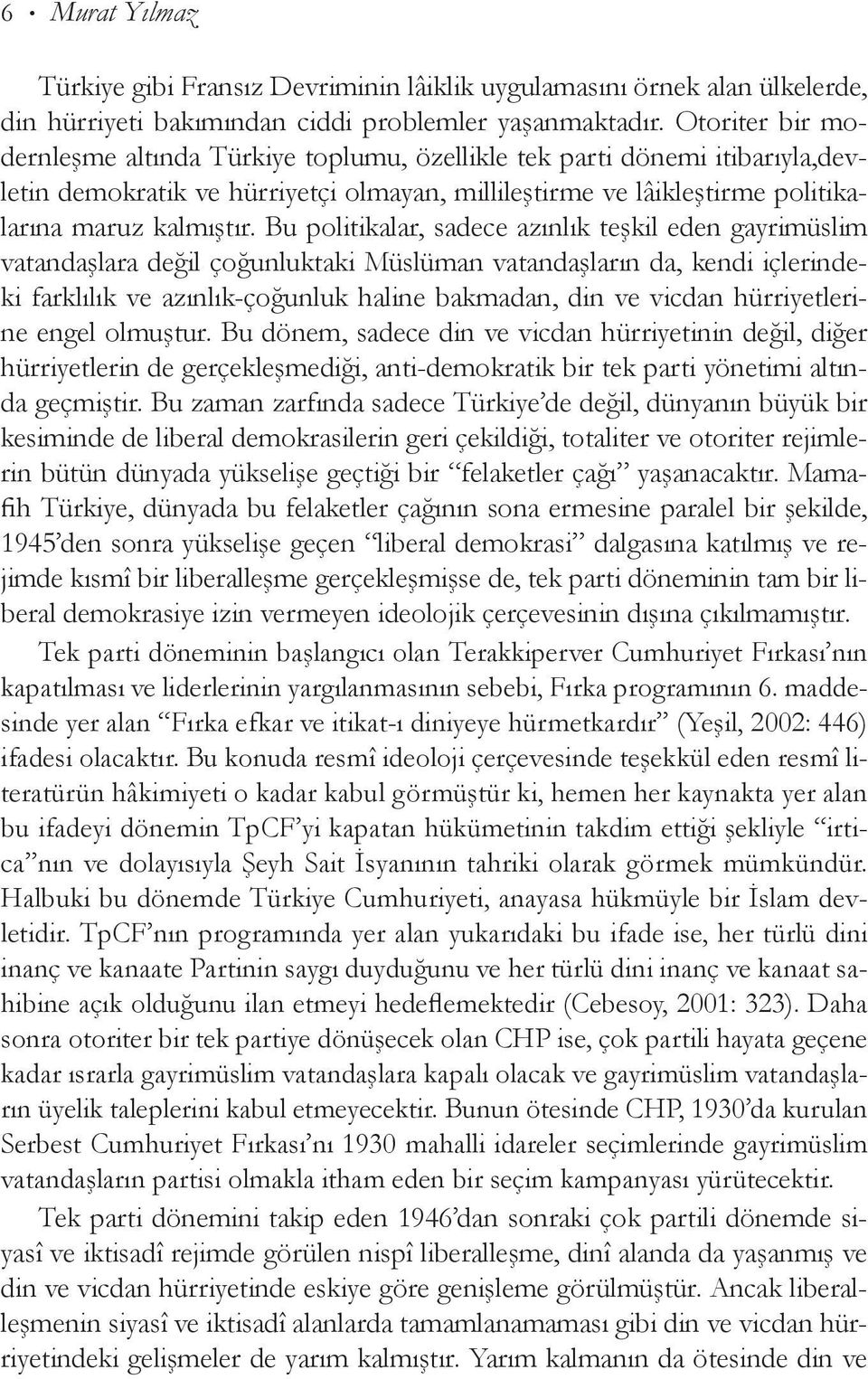 Bu politikalar, sadece azınlık teşkil eden gayrimüslim vatandaşlara değil çoğunluktaki Müslüman vatandaşların da, kendi içlerindeki farklılık ve azınlık-çoğunluk haline bakmadan, din ve vicdan