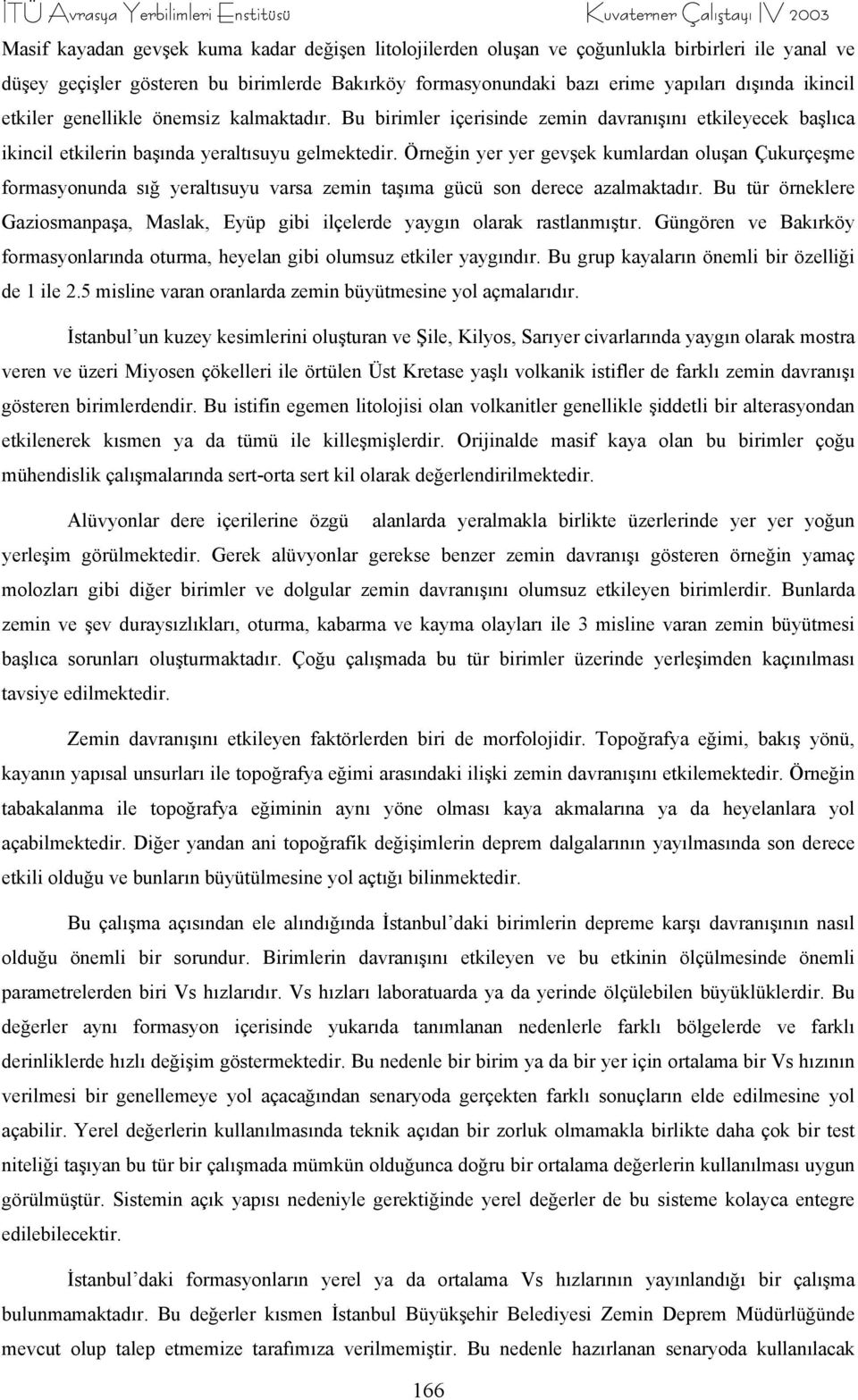 Bu birimler içerisinde zemin davranışını etkileyecek başlıca ikincil etkilerin başında yeraltısuyu gelmektedir.