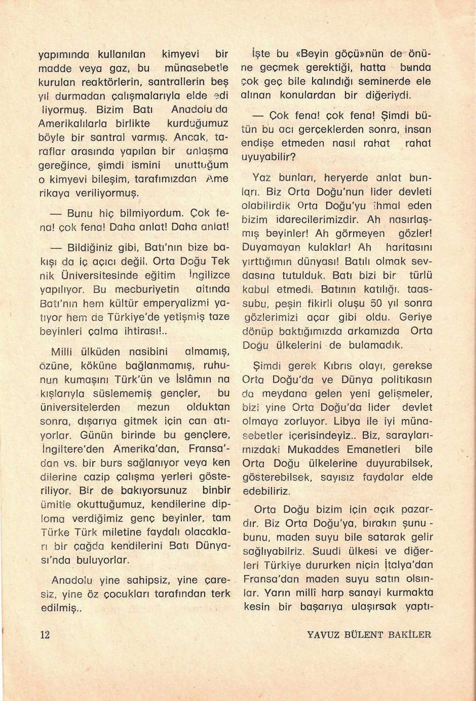 Ancak, taraflar arasında yapılan bir anlaşma gereğince, şimdi ismini unuttuğum o kimyevi bileşim, tarafımızdan Ame rikaya veriliyormuş. Bunu hiç bilmiyordum. Çok fena! çok fena! Daha anlat!