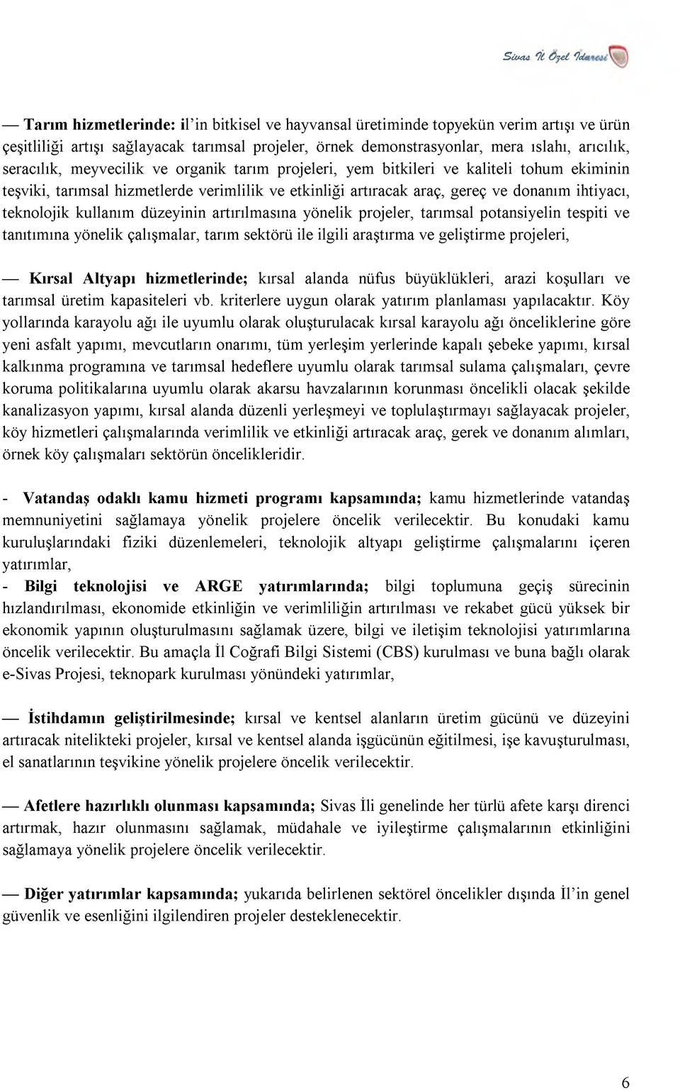 donanım ihtiyacı, teknolojik kullanım düzeyinin artırılm asına yönelik projeler, tarım sal potansiyelin tespiti ve tanıtım ına yönelik çalışm alar, tarım sektörü ile ilgili araştırm a ve geliştirm e