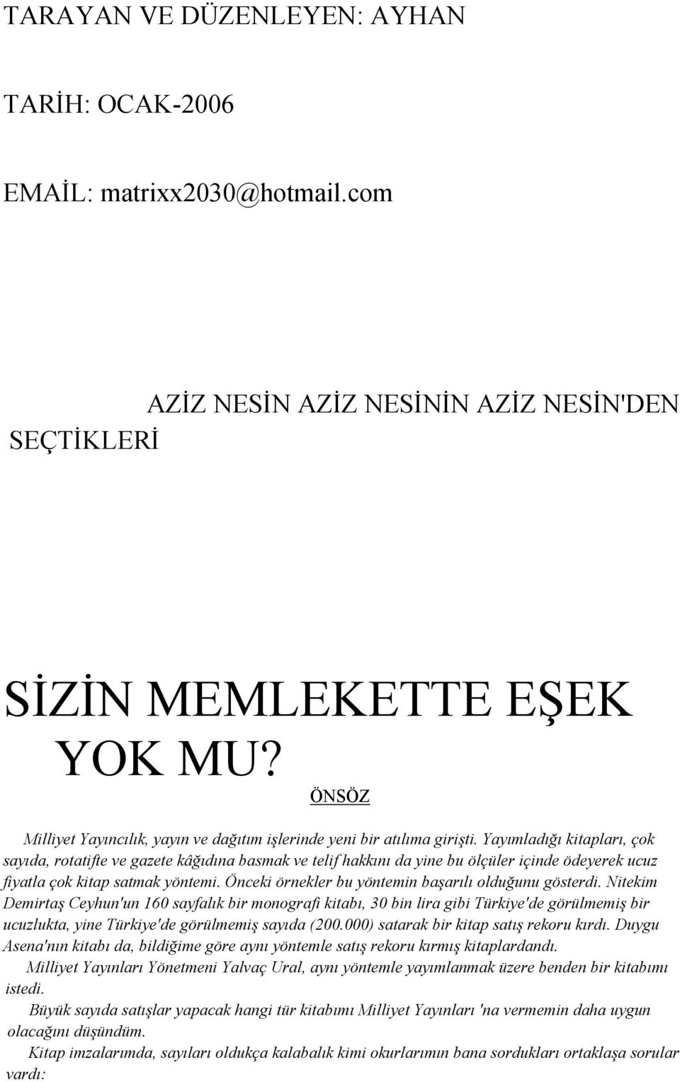 Yayımladığı kitapları, çok sayıda, rotatifte ve gazete kâğıdına basmak ve telif hakkını da yine bu ölçüler içinde ödeyerek ucuz fiyatla çok kitap satmak yöntemi.