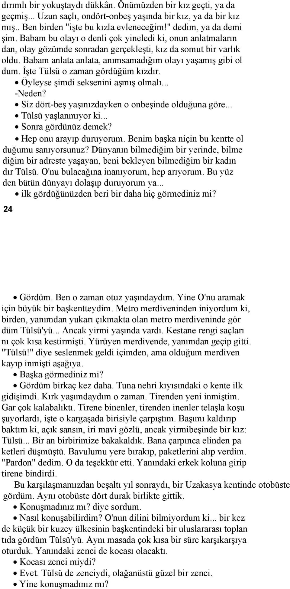 İşte Tülsü o zaman gördüğüm kızdır. Öyleyse şimdi seksenini aşmış olmalı... -Neden? Siz dört-beş yaşınızdayken o onbeşinde olduğuna göre... Tülsü yaşlanmıyor ki... Sonra gördünüz demek?