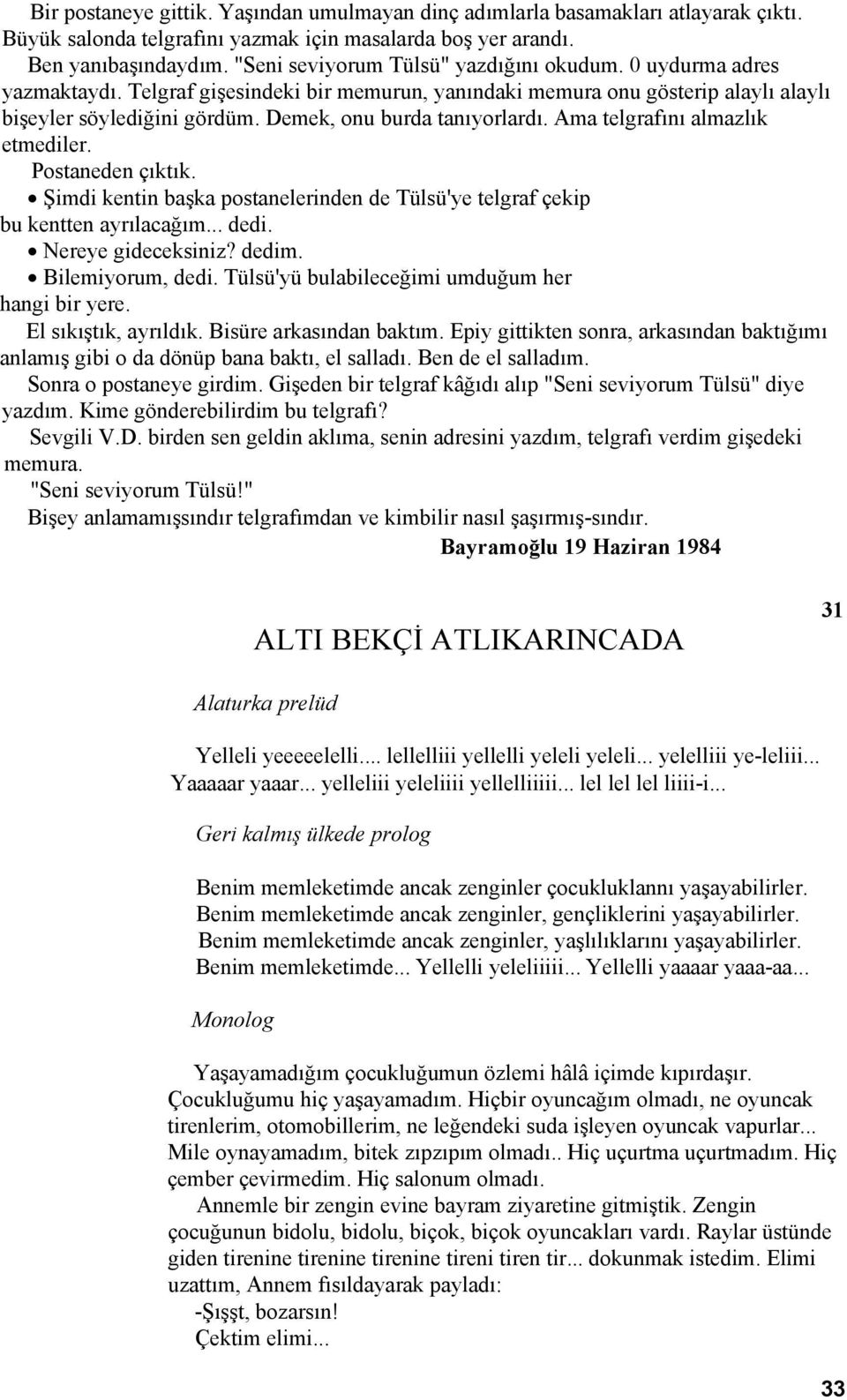 Demek, onu burda tanıyorlardı. Ama telgrafını almazlık etmediler. Postaneden çıktık. Şimdi kentin başka postanelerinden de Tülsü'ye telgraf çekip bu kentten ayrılacağım... dedi. Nereye gideceksiniz?