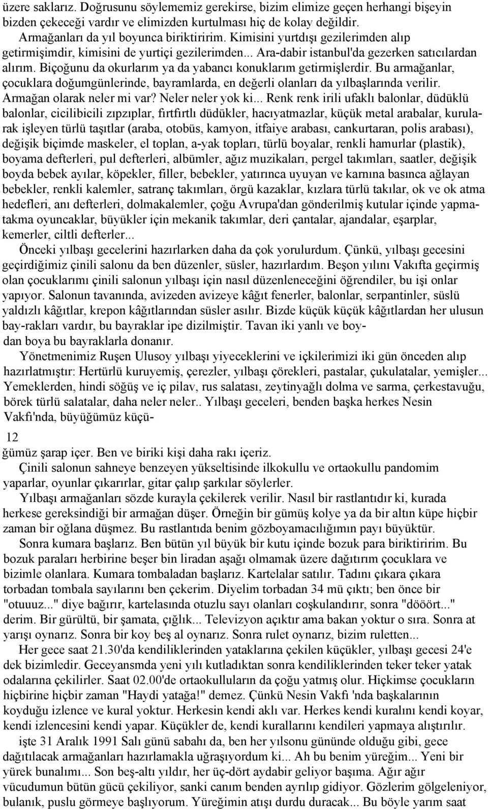 Biçoğunu da okurlarım ya da yabancı konuklarım getirmişlerdir. Bu armağanlar, çocuklara doğumgünlerinde, bayramlarda, en değerli olanları da yılbaşlarında verilir. Armağan olarak neler mi var?