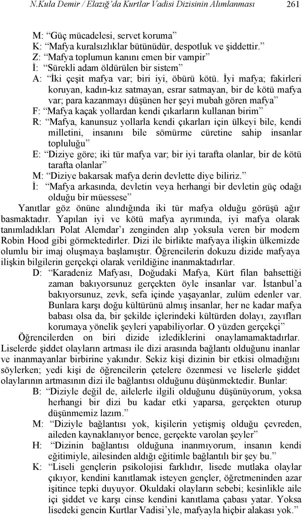 İyi mafya; fakirleri koruyan, kadın-kız satmayan, esrar satmayan, bir de kötü mafya var; para kazanmayı düşünen her şeyi mubah gören mafya F: Mafya kaçak yollardan kendi çıkarların kullanan birim R: