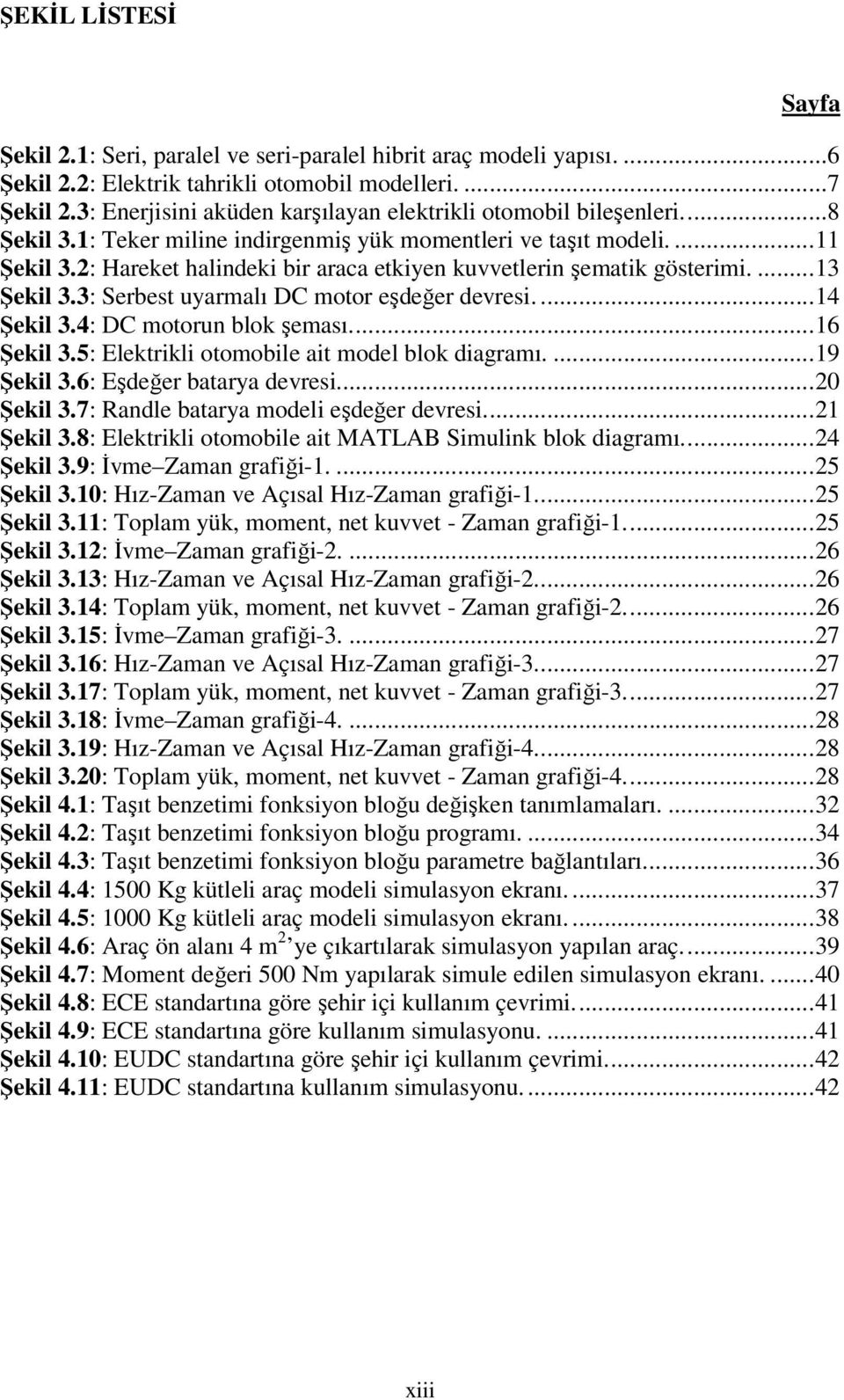 2: Hareket halindeki bir araca etkiyen kuvvetlerin şematik gösterimi.... 13 Şekil 3.3: Serbest uyarmalı DC motor eşdeğer devresi.... 14 Şekil 3.4: DC motorun blok şeması.... 16 Şekil 3.