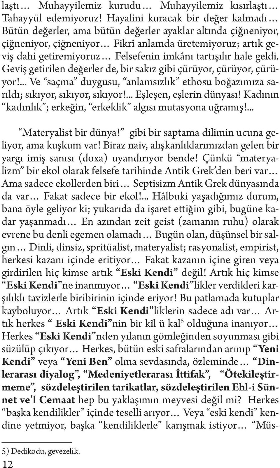 tartışılır hale geldi. Geviş getirilen değerler de, bir sakız gibi çürüyor, çürüyor, çürüyor!... Ve saçma duygusu, anlamsızlık ethosu boğazımıza sarıldı; sıkıyor, sıkıyor, sıkıyor!