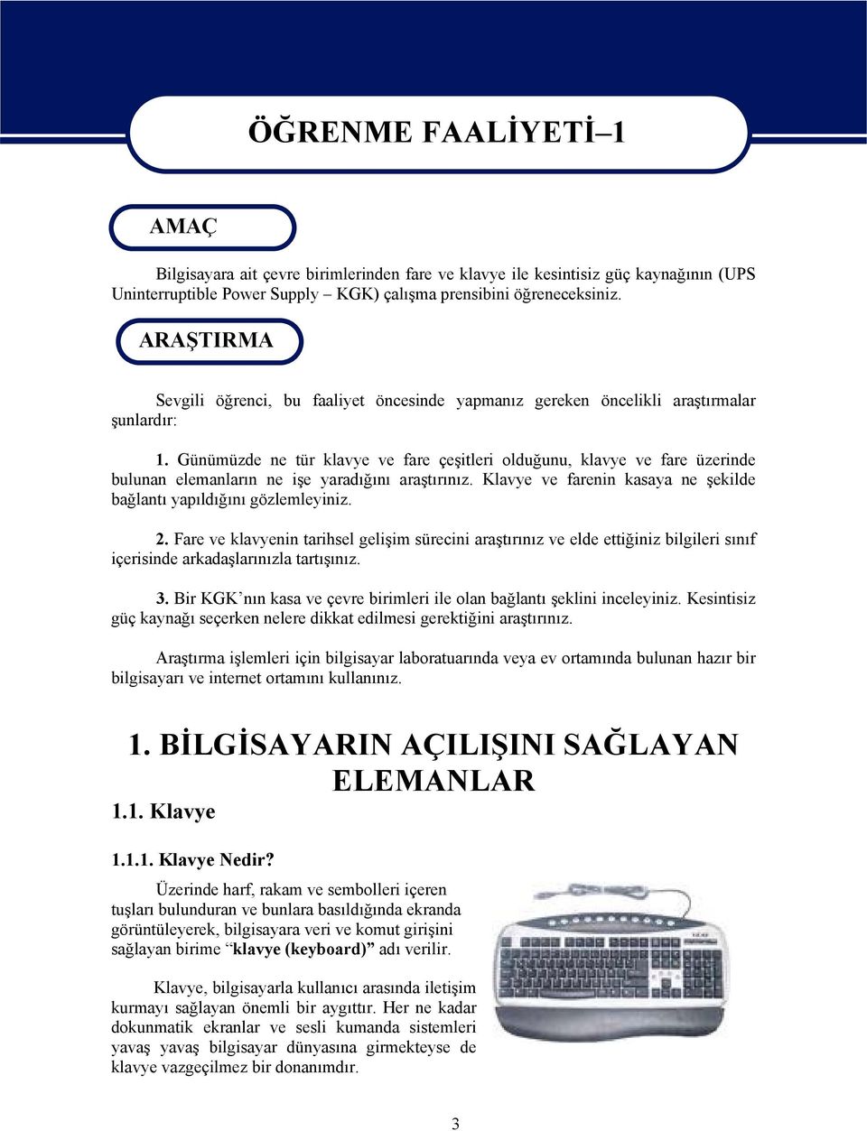 Günümüzde ne tür klavye ve fare çeşitleri olduğunu, klavye ve fare üzerinde bulunan elemanların ne işe yaradığını araştırınız. Klavye ve farenin kasaya ne şekilde bağlantı yapıldığını gözlemleyiniz.