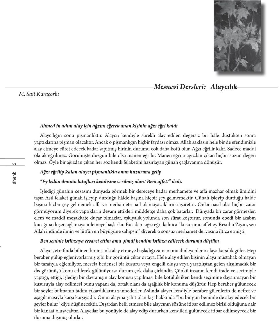 Allah saklasın hele bir de efendimizle alay etmeye cüret edecek kadar sapıtmış birinin durumu çok daha kötü olur. Ağzı eğrilir kalır. Sadece maddi olarak eğrilmez.