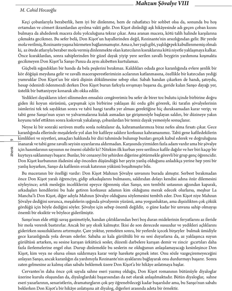 Bu sefer belâ, Don Kişot un hayallerinden değil, Rozinante nin arsızlığından gelir. Bir yerde mola verilmiş, Rozinante yaşına hürmeten bağlanmamıştır.