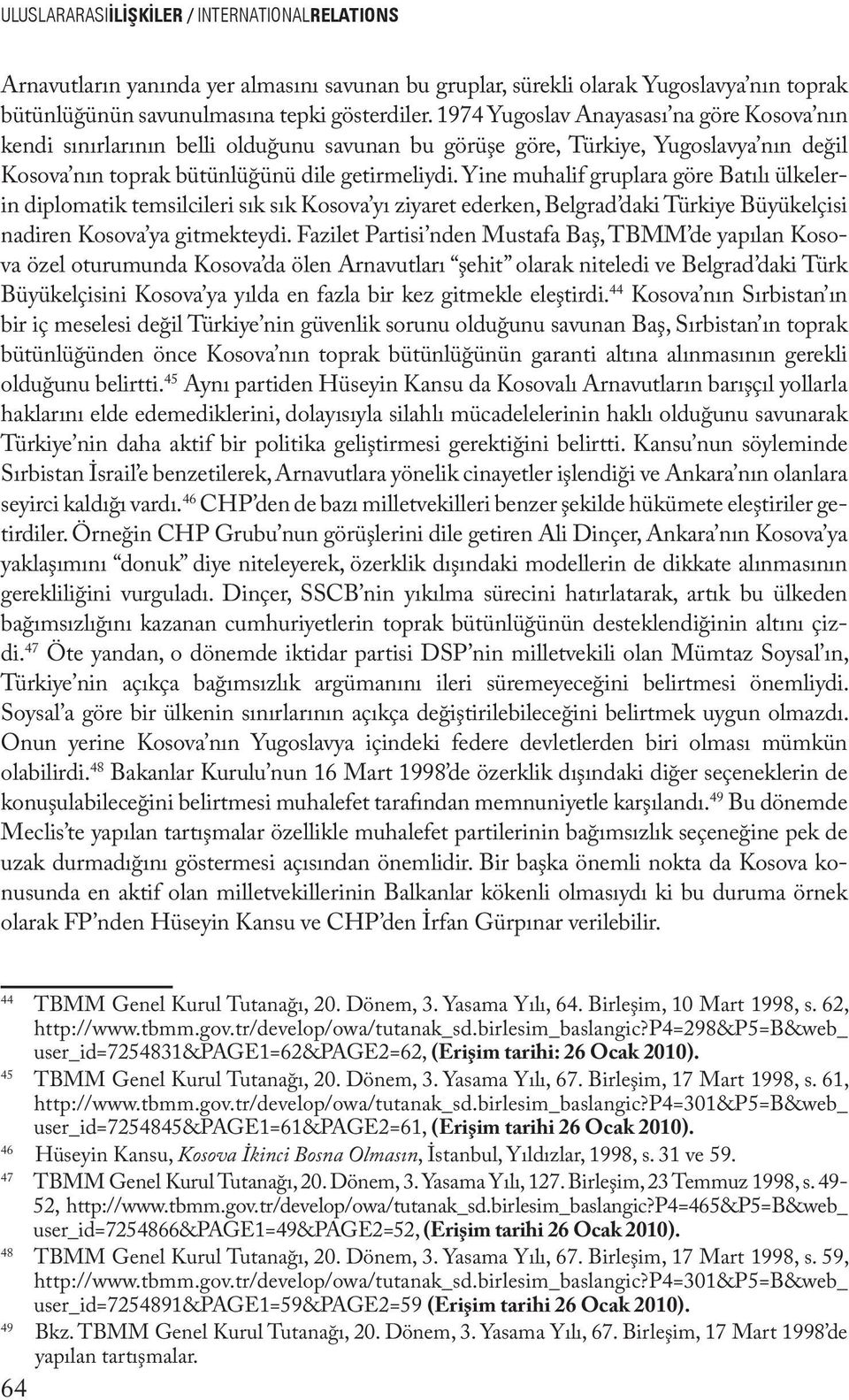 Yine muhalif gruplara göre Batılı ülkelerin diplomatik temsilcileri sık sık Kosova yı ziyaret ederken, Belgrad daki Türkiye Büyükelçisi nadiren Kosova ya gitmekteydi.