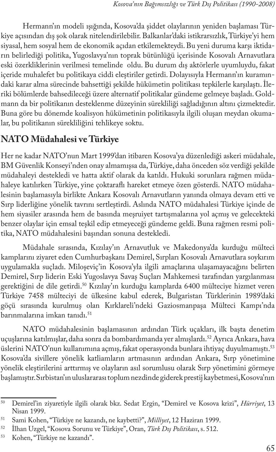 Bu yeni duruma karşı iktidarın belirlediği politika, Yugoslavya nın toprak bütünlüğü içerisinde Kosovalı Arnavutlara eski özerkliklerinin verilmesi temelinde oldu.