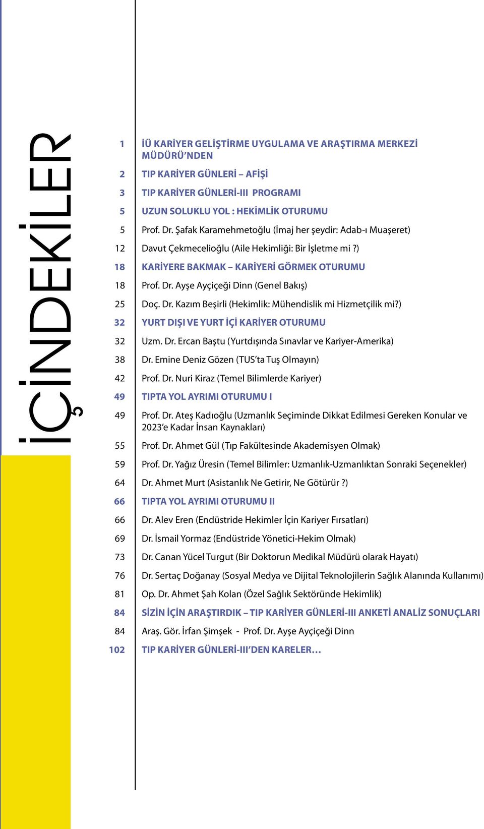 Ayşe Ayçiçeği Dinn (Genel Bakış) 25 Doç. Dr. Kazım Beşirli (Hekimlik: Mühendislik mi Hizmetçilik mi?) 32 YURT DIŞI VE YURT İÇİ KARİYER OTURUMU 32 Uzm. Dr. Ercan Baştu (Yurtdışında Sınavlar ve Kariyer-Amerika) 38 Dr.