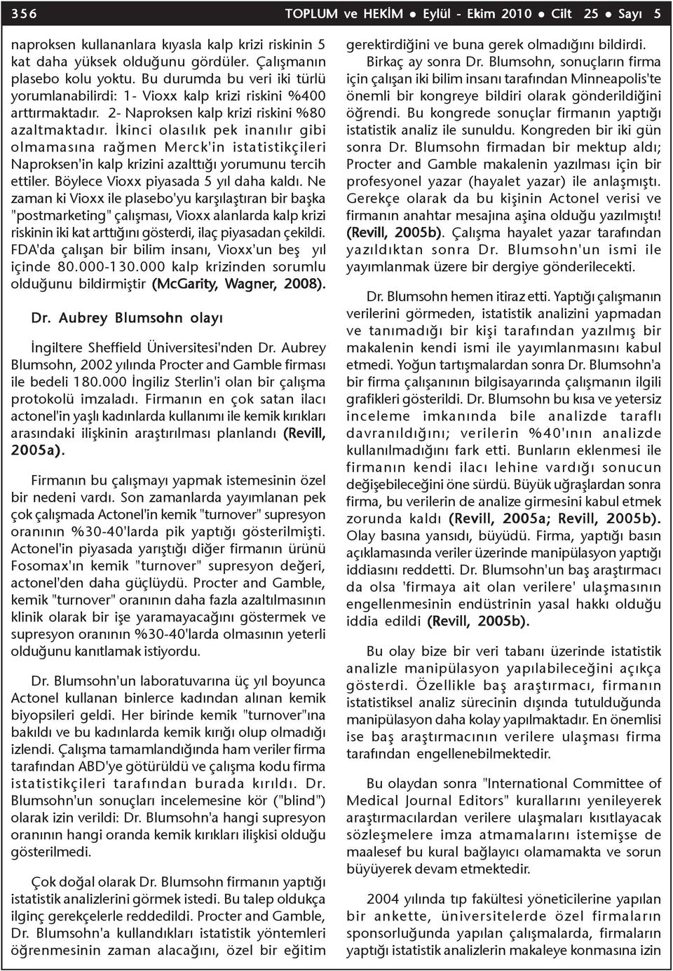 Ýkinci olasýlýk pek inanýlýr gibi olmamasýna raðmen Merck'in istatistikçileri Naproksen'in kalp krizini azalttýðý yorumunu tercih ettiler. Böylece Vioxx piyasada 5 yýl daha kaldý.