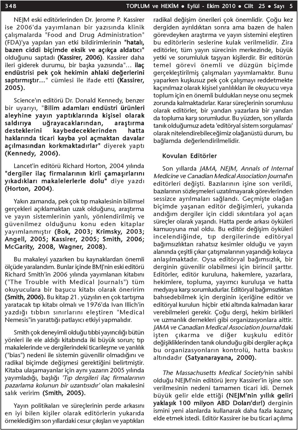 olduðunu saptadý (Kassirer,, 2006). Kassirer daha ileri giderek durumu, bir baþka yazýsýnda" ilaç endüstrisi pek çok hekimin ahlaki deðerlerini saptýrmýþtýr " cümlesi ile ifade etti (Kassirer, 2005).