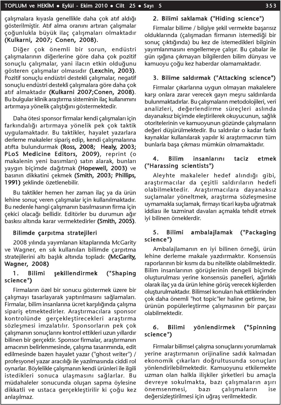 Diðer çok önemli bir sorun, endüstri çalýþmalarýnýn diðerlerine göre daha çok pozitif sonuçlu çalýþmalar, yani ilacýn etkin olduðunu gösteren çalýþmalar olmasýdýr (Lexchin, 2003).