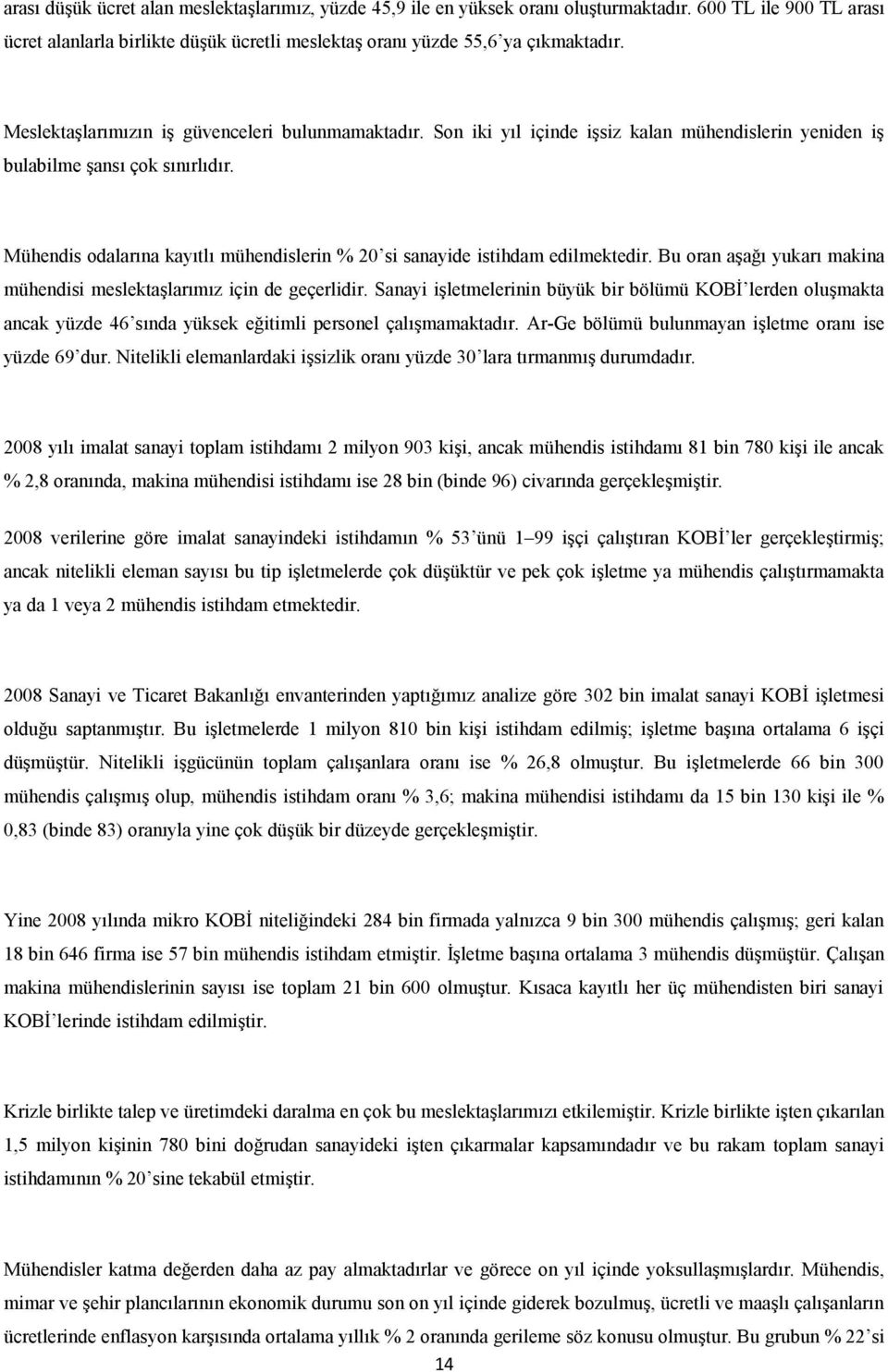 Mühendis odalarına kayıtlı mühendislerin % 20 si sanayide istihdam edilmektedir. Bu oran aşağı yukarı makina mühendisi meslektaşlarımız için de geçerlidir.