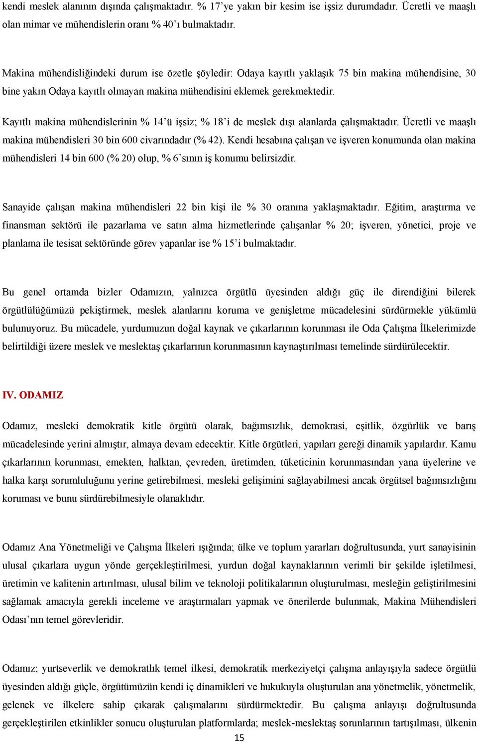 Kayıtlı makina mühendislerinin % 14 ü işsiz; % 18 i de meslek dışı alanlarda çalışmaktadır. Ücretli ve maaşlı makina mühendisleri 30 bin 600 civarındadır (% 42).