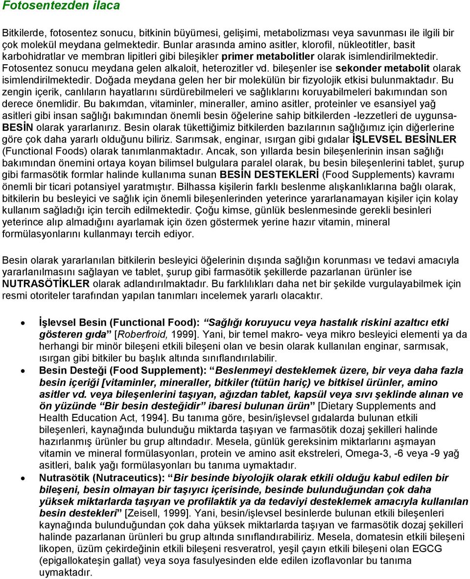 Fotosentez sonucu meydana gelen alkaloit, heterozitler vd. bileşenler ise sekonder metabolit olarak isimlendirilmektedir. Doğada meydana gelen her bir molekülün bir fizyolojik etkisi bulunmaktadır.