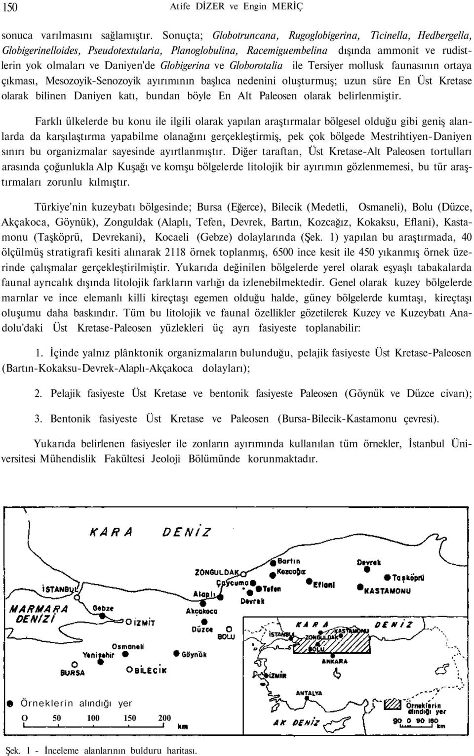 Globigerina ve Globorotalia ile Tersiyer mollusk faunasının ortaya çıkması, Mesozoyik-Senozoyik ayırımının başlıca nedenini oluşturmuş; uzun süre En Üst Kretase olarak bilinen Daniyen katı, bundan