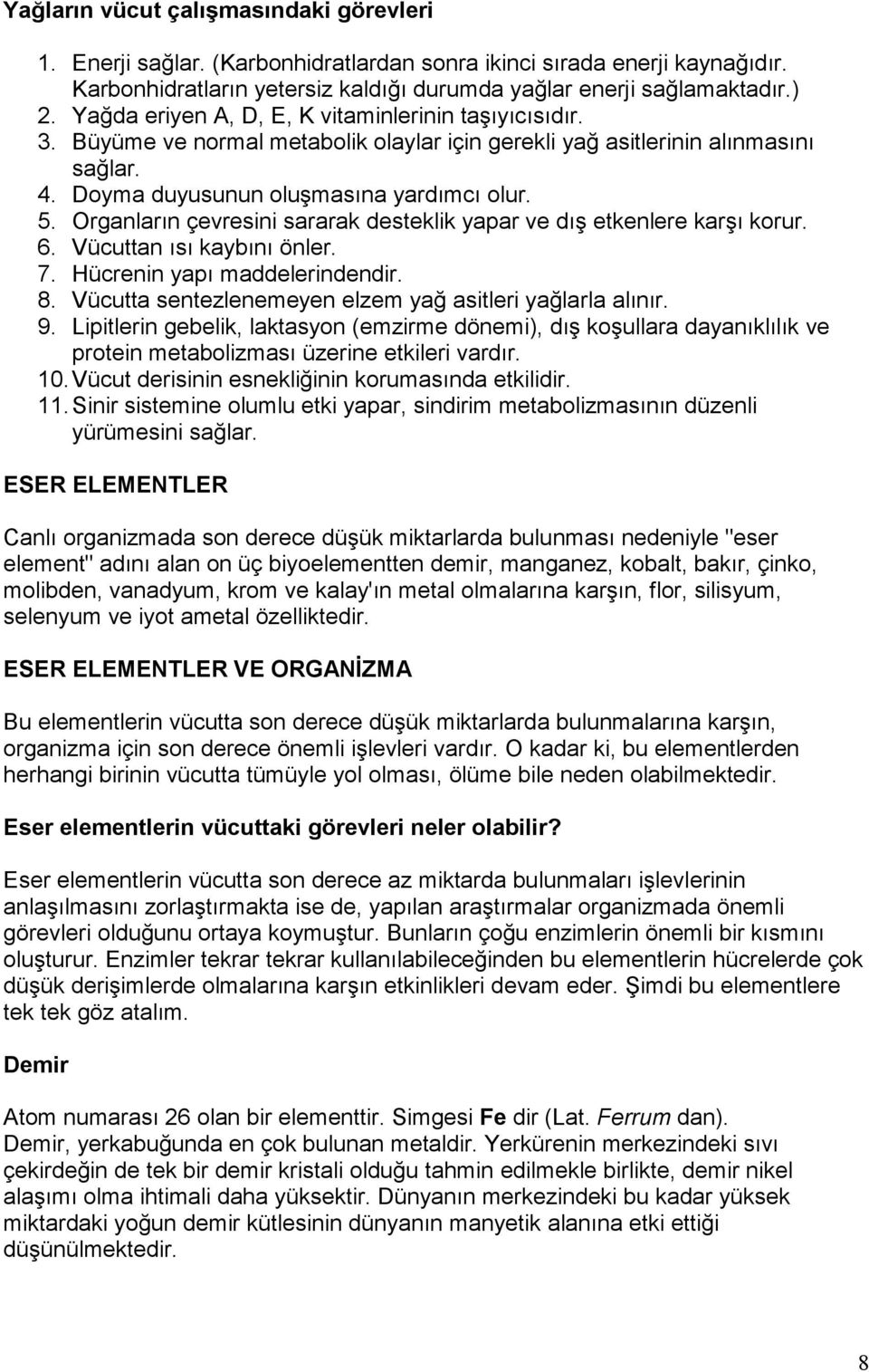 Organların çevresini sararak desteklik yapar ve dış etkenlere karşı korur. 6. Vücuttan ısı kaybını önler. 7. Hücrenin yapı maddelerindendir. 8.