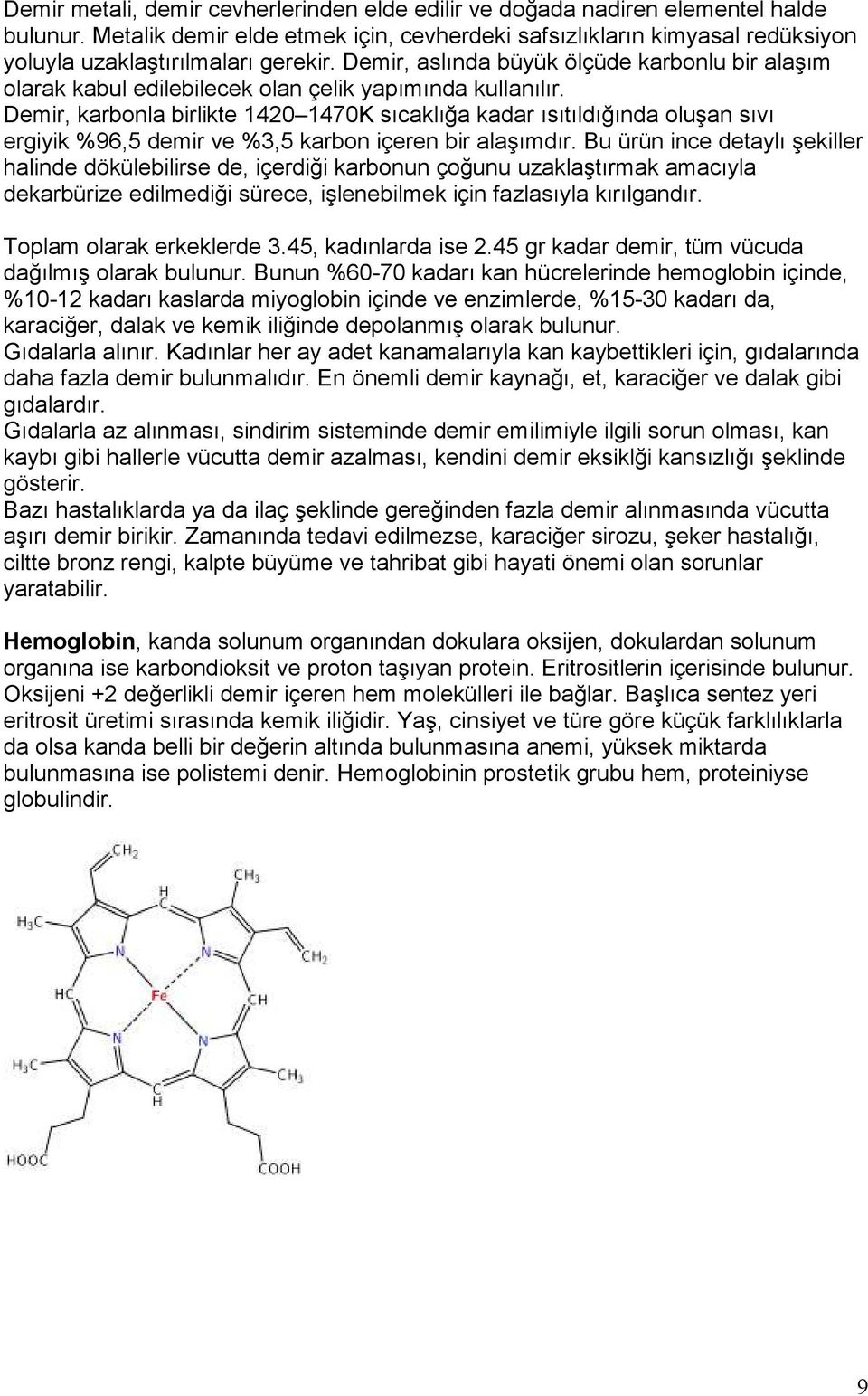 Demir, aslında büyük ölçüde karbonlu bir alaşım olarak kabul edilebilecek olan çelik yapımında kullanılır.