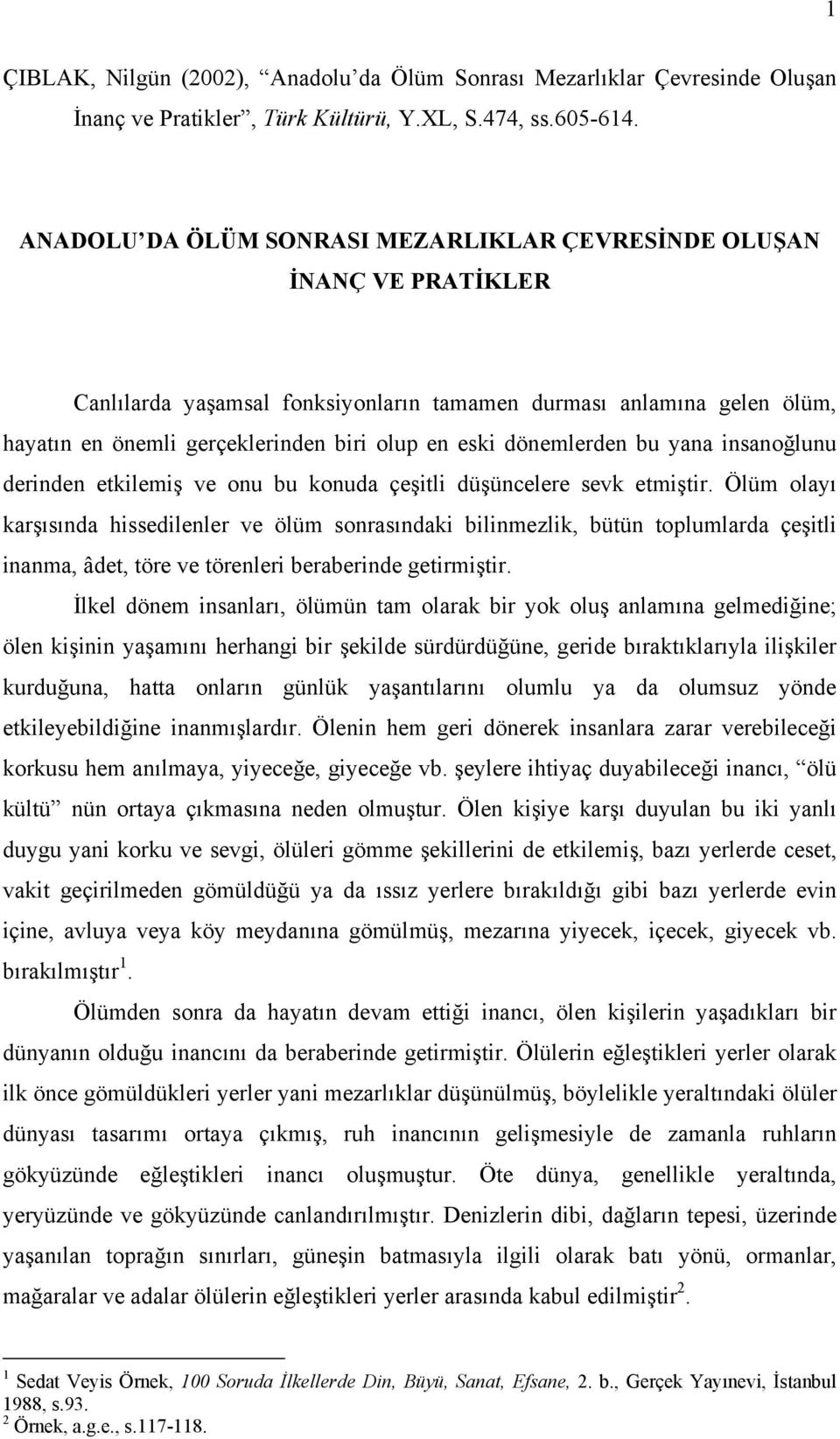 dönemlerden bu yana insanoğlunu derinden etkilemiş ve onu bu konuda çeşitli düşüncelere sevk etmiştir.