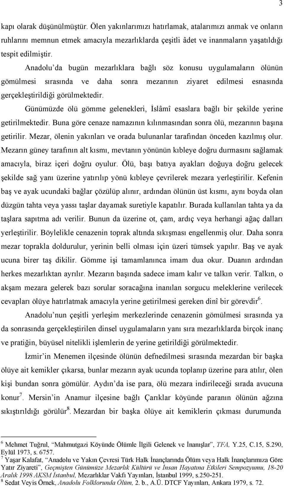 Günümüzde ölü gömme gelenekleri, İslâmî esaslara bağlı bir şekilde yerine getirilmektedir. Buna göre cenaze namazının kılınmasından sonra ölü, mezarının başına getirilir.