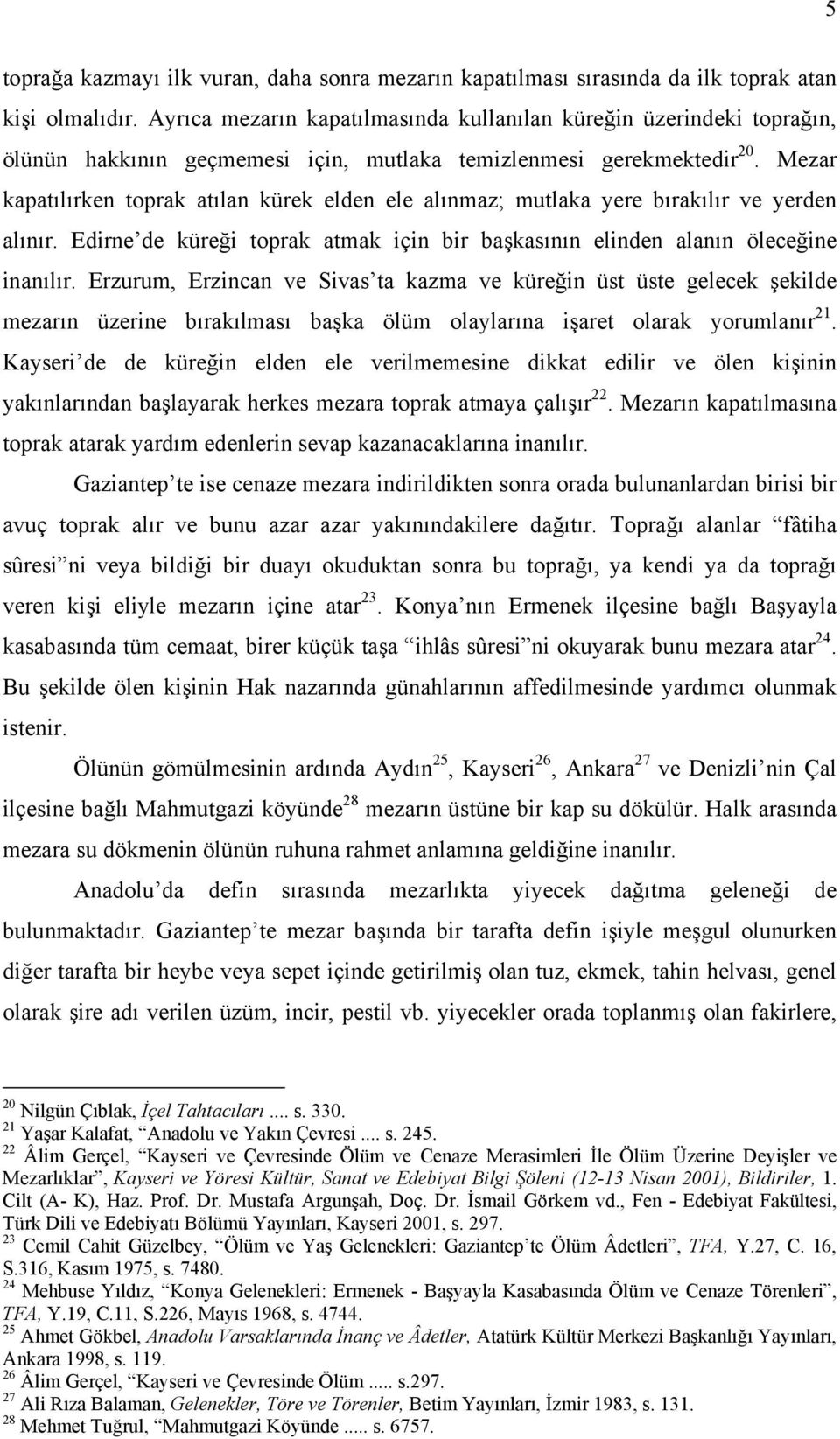 Mezar kapatılırken toprak atılan kürek elden ele alınmaz; mutlaka yere bırakılır ve yerden alınır. Edirne de küreği toprak atmak için bir başkasının elinden alanın öleceğine inanılır.