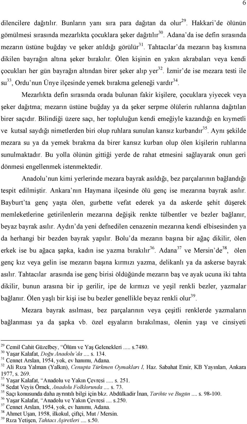 Ölen kişinin en yakın akrabaları veya kendi çocukları her gün bayrağın altından birer şeker alıp yer 32. İzmir de ise mezara testi ile su 33, Ordu nun Ünye ilçesinde yemek bırakma geleneği vardır 34.