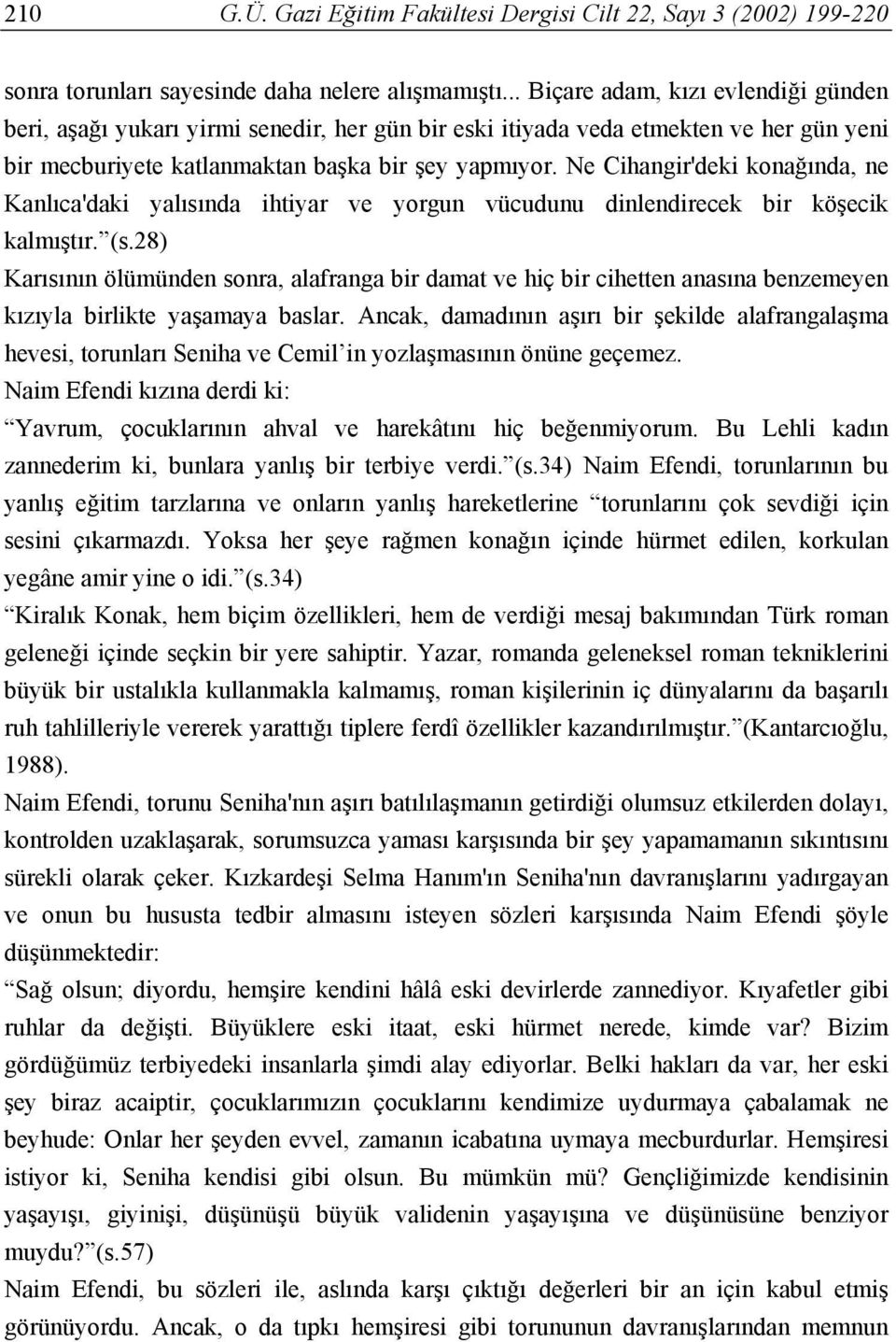 Ne Cihangir'deki konağında, ne Kanlıca'daki yalısında ihtiyar ve yorgun vücudunu dinlendirecek bir köşecik kalmıştır. (s.