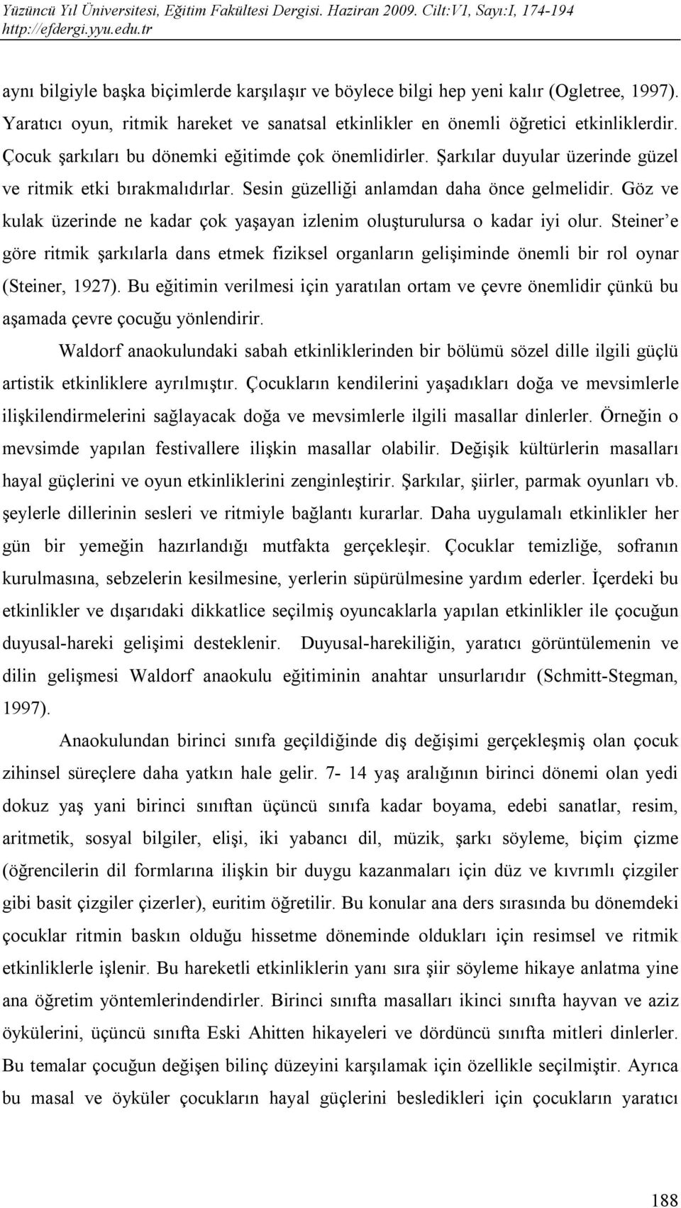 Göz ve kulak üzerinde ne kadar çok yaşayan izlenim oluşturulursa o kadar iyi olur. Steiner e göre ritmik şarkılarla dans etmek fiziksel organların gelişiminde önemli bir rol oynar (Steiner, 1927).