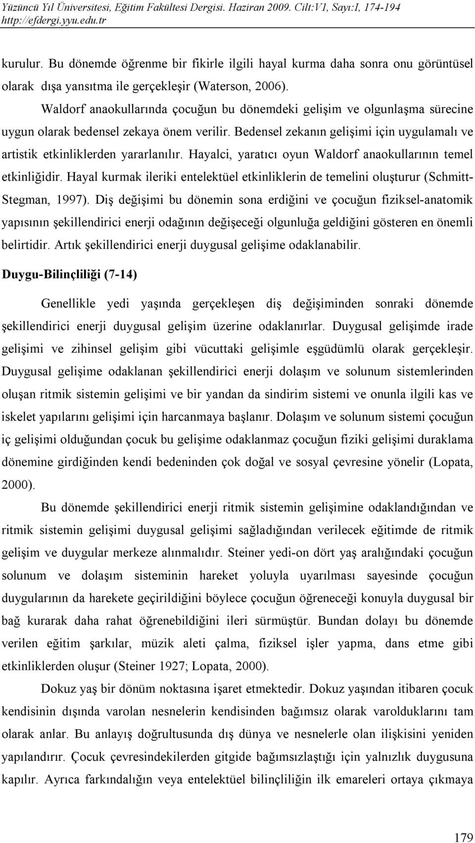 Hayalci, yaratıcı oyun Waldorf anaokullarının temel etkinliğidir. Hayal kurmak ileriki entelektüel etkinliklerin de temelini oluşturur (Schmitt- Stegman, 1997).