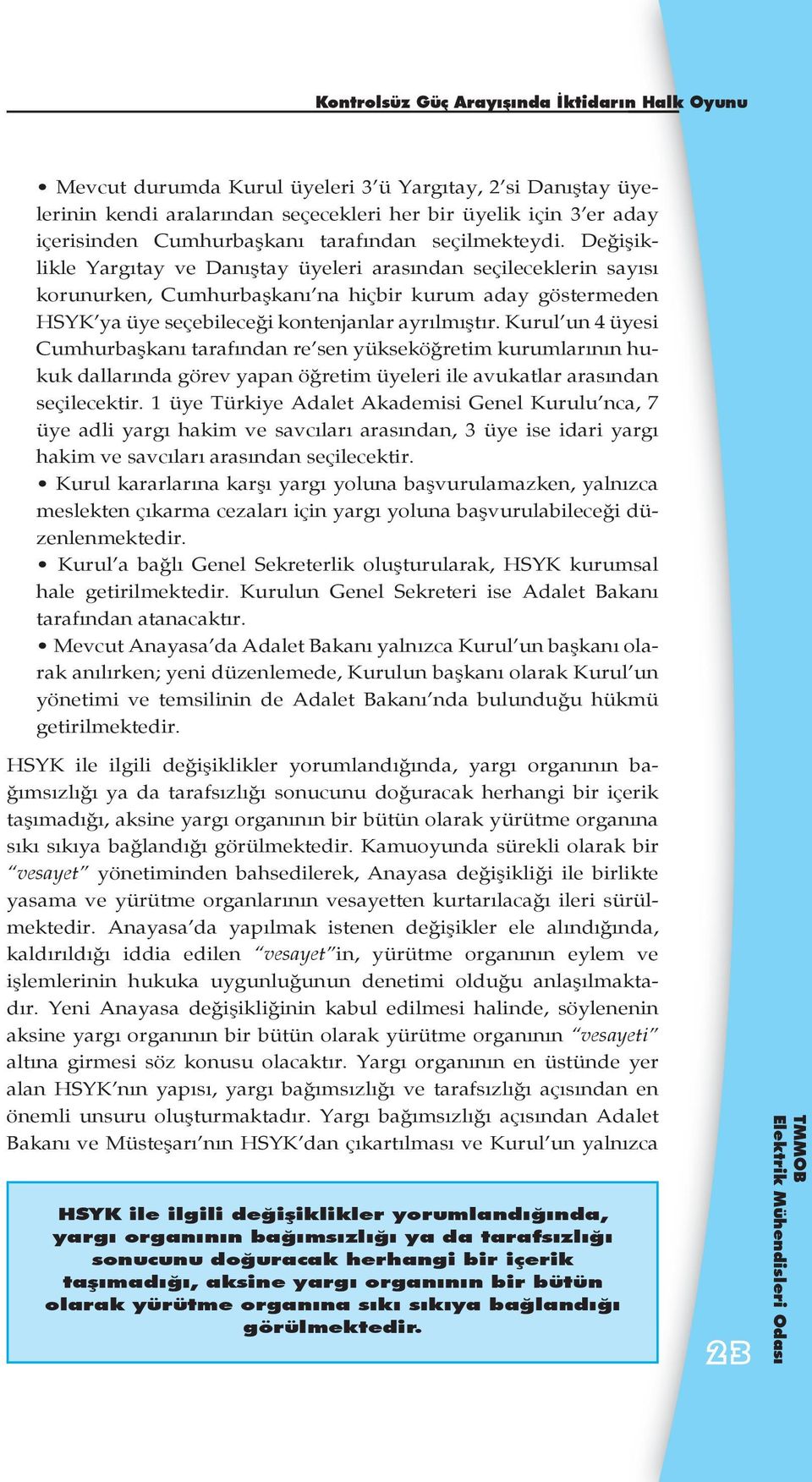 Değişiklikle Yargıtay ve Danıştay üyeleri arasından seçileceklerin sayısı korunurken, Cumhurbaşkanı na hiçbir kurum aday göstermeden HSYK ya üye seçebileceği kontenjanlar ayrılmıştır.