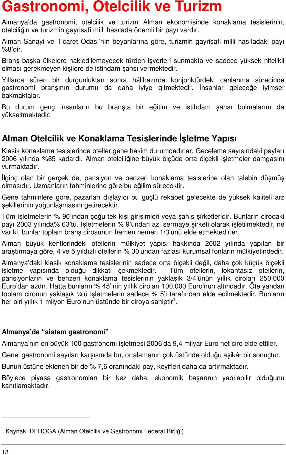 Branş başka ülkelere nakledilemeyecek türden işyerleri sunmakta ve sadece yüksek nitelikli olması gerekmeyen kişilere de istihdam şansı vermektedir.