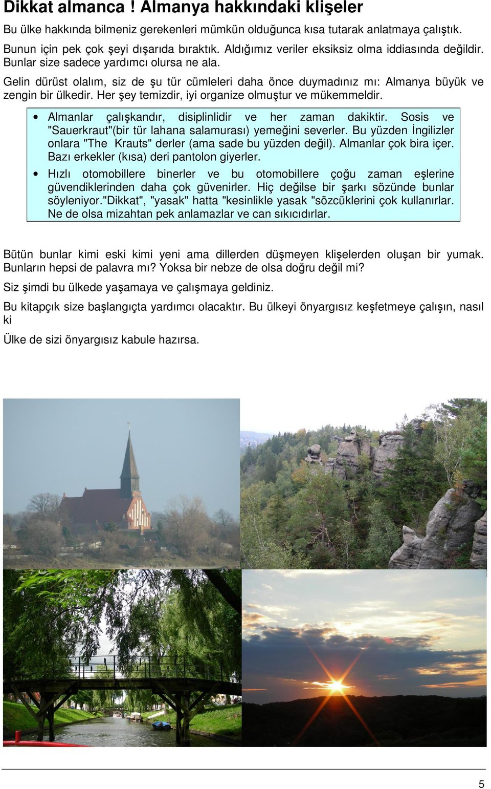 Gelin dürüst olalım, siz de şu tür cümleleri daha önce duymadınız mı: Almanya büyük ve zengin bir ülkedir. Her şey temizdir, iyi organize olmuştur ve mükemmeldir.