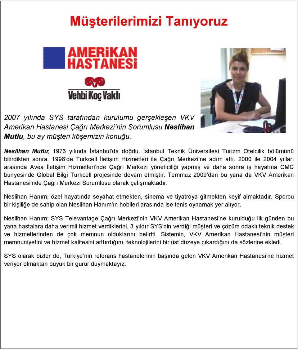 2000 ile 2004 yılları arasında Avea Đletişim Hizmetleri nde Çağrı Merkezi yöneticiliği yapmış ve daha sonra iş hayatına CMC bünyesinde Global Bilgi Turkcell projesinde devam etmiştir.