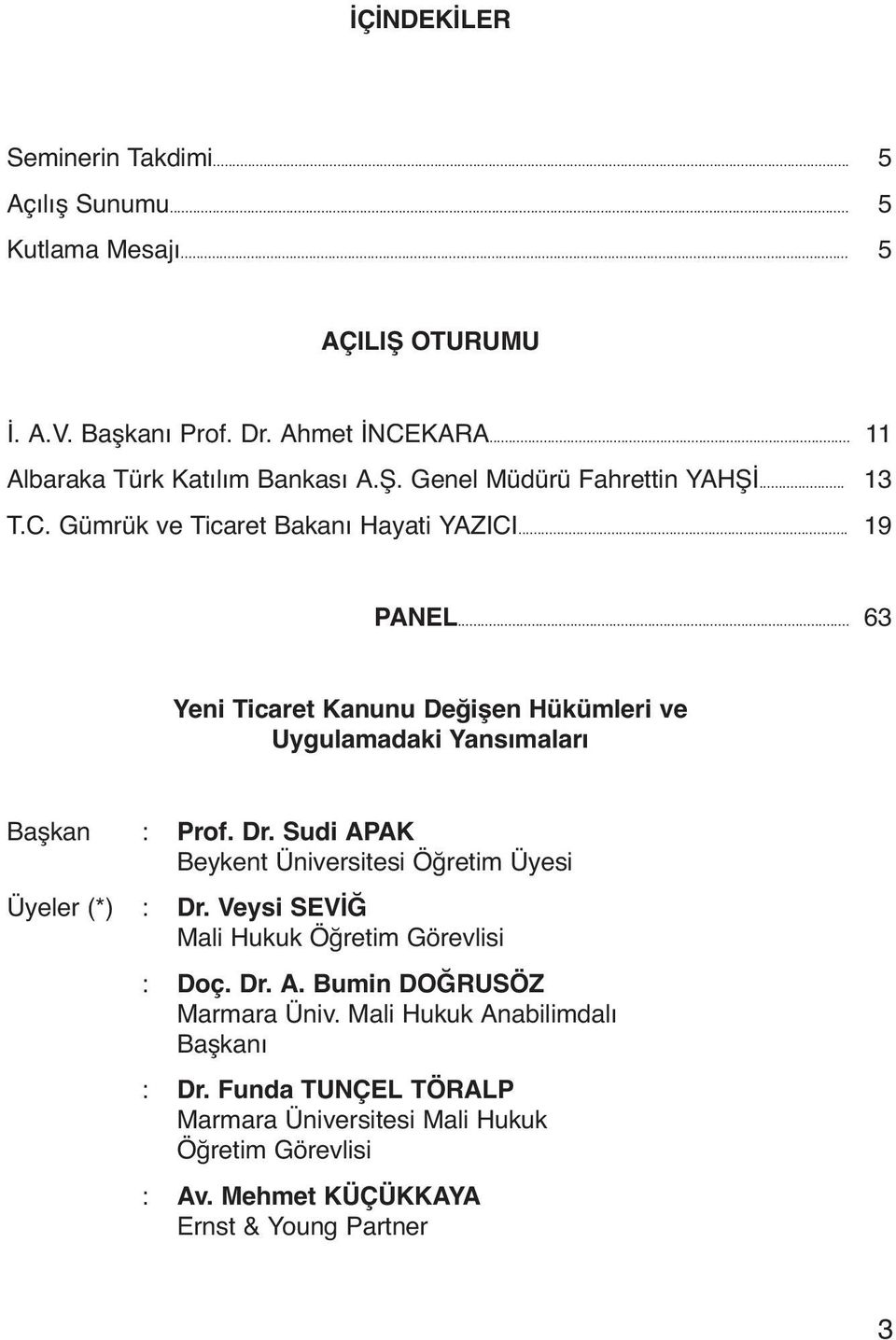 .. 63 Yeni Ticaret Kanunu Değişen Hükümleri ve Uygulamadaki Yansımaları Başkan : Prof. Dr. Sudi APAK Beykent Üniversitesi Öğretim Üyesi Üyeler (*) : Dr.