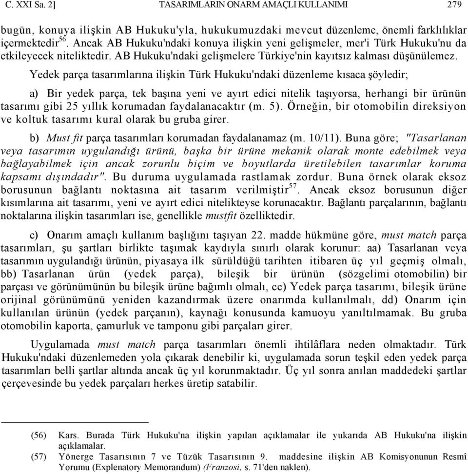 Yedek parça tasarımlarına ilişkin Türk Hukuku'ndaki düzenleme kısaca şöyledir; a) Bir yedek parça, tek başına yeni ve ayırt edici nitelik taşıyorsa, herhangi bir ürünün tasarımı gibi 25 yıllık