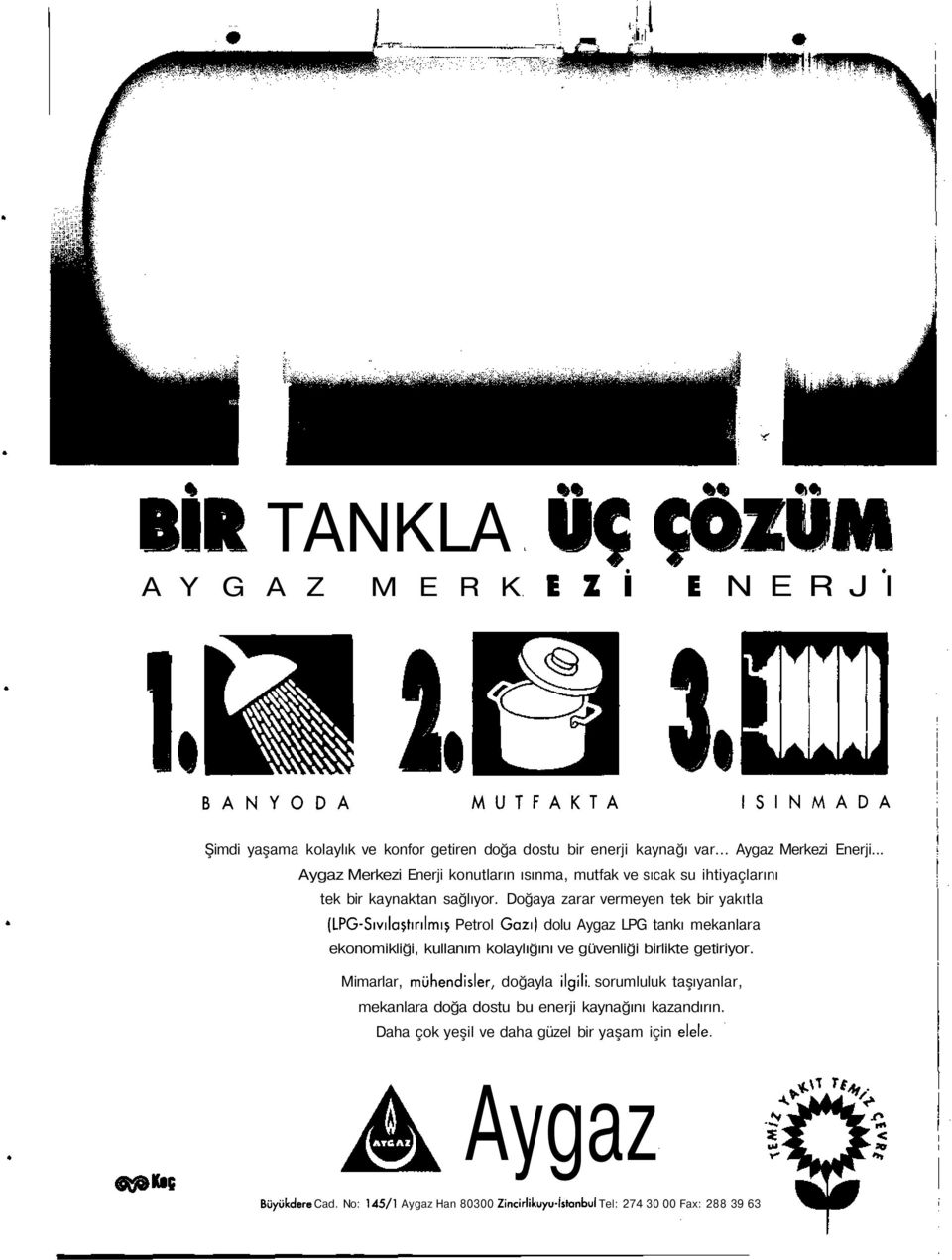 Doğaya zarar vermeyen tek bir yakıtla (LPG-Sıvılaştırılmış Petrol Gazı) dolu Aygaz LPG tankı mekanlara ekonomikliği, kullanım kolaylığını ve güvenliği birlikte getiriyor.