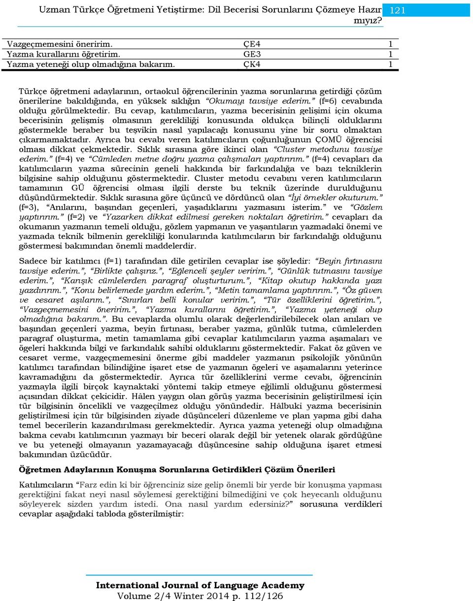 Bu cevap, katılımcıların, yazma becerisinin gelişimi için okuma becerisinin gelişmiş olmasının gerekliliği konusunda oldukça bilinçli olduklarını göstermekle beraber bu teşvikin nasıl yapılacağı