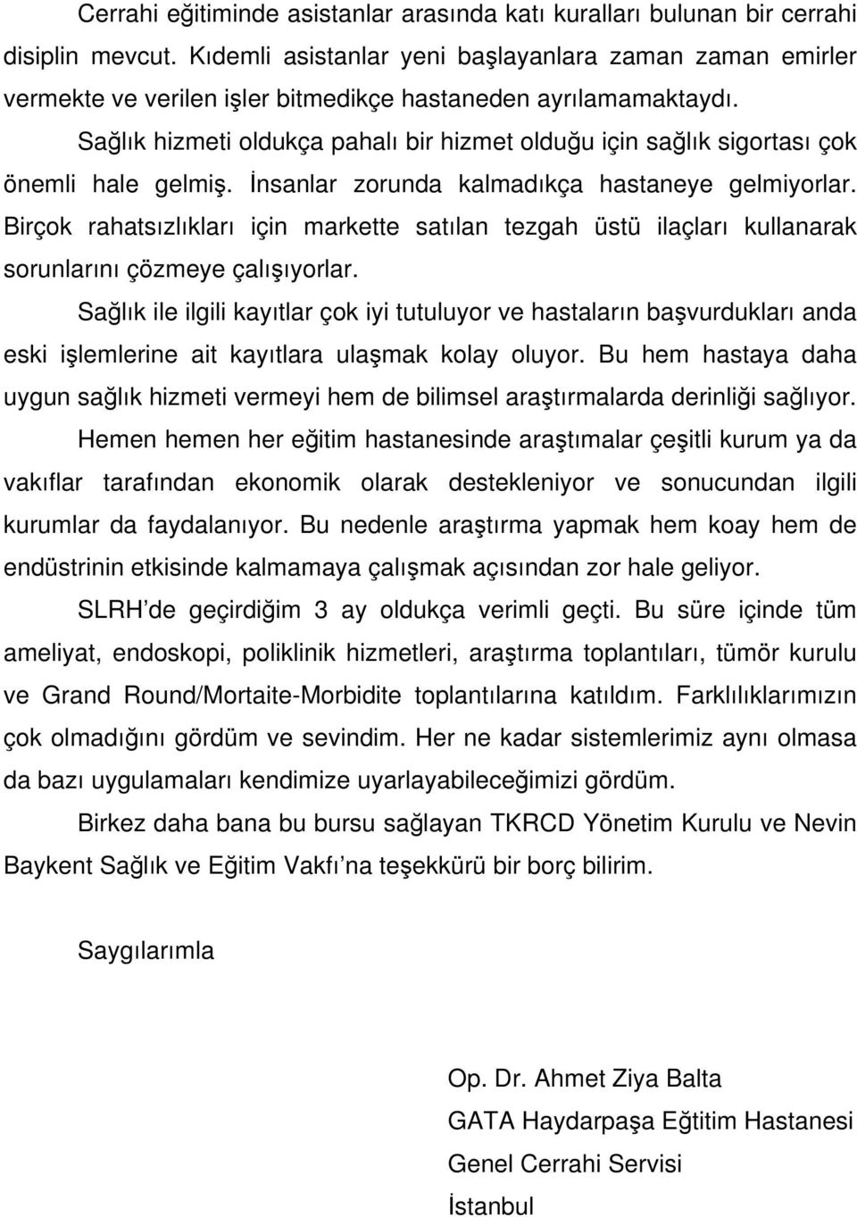 Sağlık hizmeti oldukça pahalı bir hizmet olduğu için sağlık sigortası çok önemli hale gelmiş. İnsanlar zorunda kalmadıkça hastaneye gelmiyorlar.