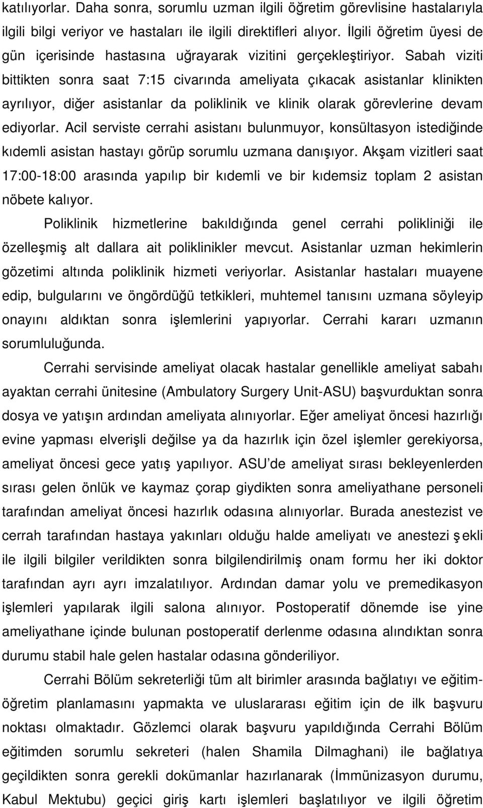 Sabah viziti bittikten sonra saat 7:15 civarında ameliyata çıkacak asistanlar klinikten ayrılıyor, diğer asistanlar da poliklinik ve klinik olarak görevlerine devam ediyorlar.