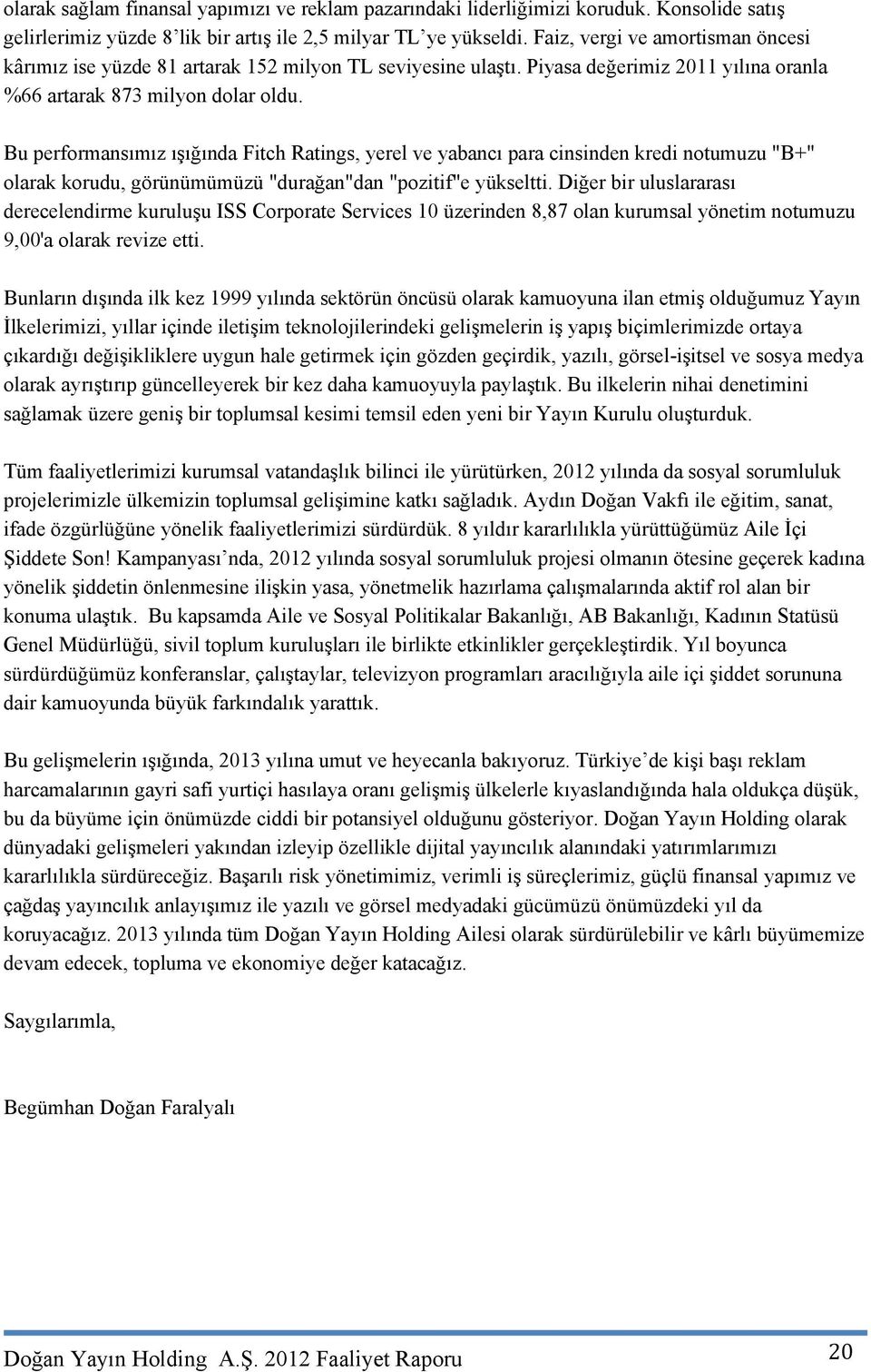 Bu performansımız ışığında Fitch Ratings, yerel ve yabancı para cinsinden kredi notumuzu "B+" olarak korudu, görünümümüzü "durağan"dan "pozitif"e yükseltti.