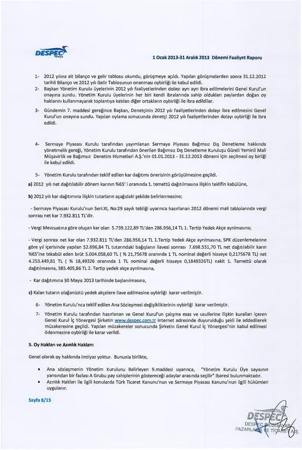 Yonetim Kurulu uyelerinin her biri kendi ibralannda sahip olduklan paylardan dogan oy haklann1 kullanmayarak toplant1ya kat1lan diger ortaklann oybirligi ile ibra edildiler. 3- Gundemin 7.