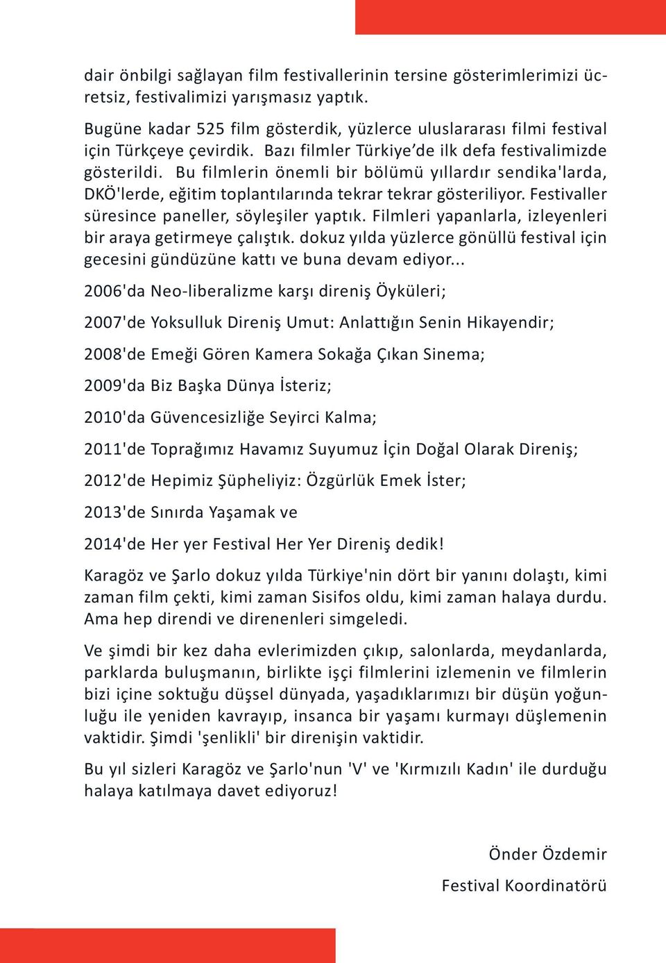 Bu filmlerin önemli bir bölümü yıllardır sendika'larda, DKÖ'lerde, eğitim toplantılarında tekrar tekrar gösteriliyor. Festivaller süresince paneller, söyleşiler yaptık.