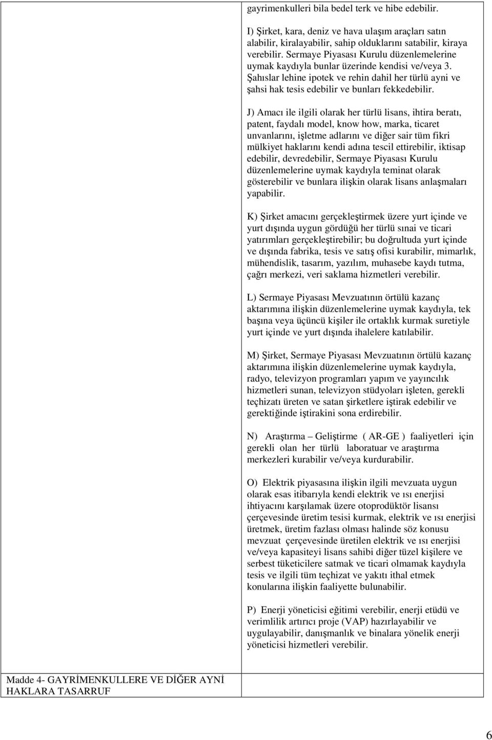 J) Amacı ile ilgili olarak her türlü lisans, ihtira beratı, patent, faydalı model, know how, marka, ticaret unvanlarını, işletme adlarını ve diğer sair tüm fikri mülkiyet haklarını kendi adına tescil