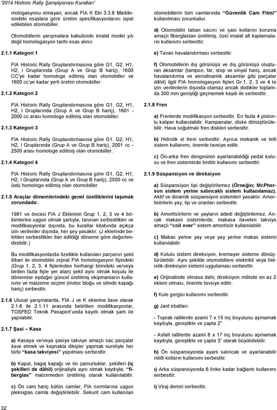 1 Kategori 1 H2, I Gruplarında (Grup A ve Grup B hariç), 1600 CC'ye kadar homologe edilmiş olan otomobiller ve 1600 cc ye kadar yerli üretim otomobiller 2.1.2 Kategori 2 H2, I Gruplarında (Grup A ve Grup B hariç), 1601-2000 cc arası homologe edilmiş olan otomobiller.