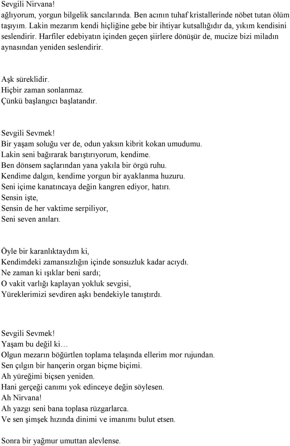 Aşk süreklidir. Hiçbir zaman sonlanmaz. Çünkü başlangıcı başlatandır. Sevgili Sevmek! Bir yaşam soluğu ver de, odun yaksın kibrit kokan umudumu. Lakin seni bağırarak barıştırıyorum, kendime.